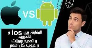 مقارنة بين نظامي التشغيل iOS والأندرويد وأيهما أفضل